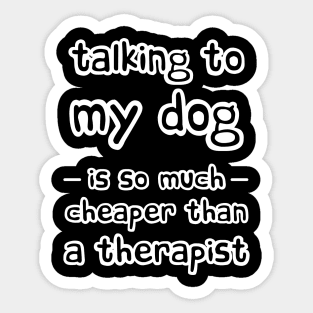 Talking to my dog is so much cheaper than a therapist Sticker